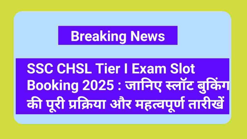 SSC CHSL Tier I Exam Slot Booking 2025 शुरू – ऐसे करें ऑनलाइन स्लॉट चयन @ssc.gov.in