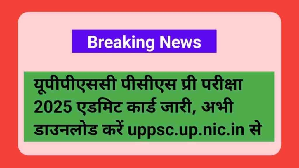 UPPSC PCS Pre Admit Card 2025 : यूपीपीएससी पीसीएस प्री परीक्षा एडमिट कार्ड जारी, परीक्षा 12 अक्टूबर को, @uppsc.up.nic.in