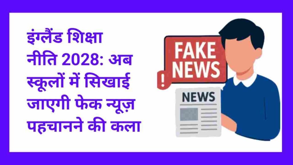 England Education Policy Fake News 2028 : इंग्लैंड शिक्षा नीति में बड़ा बदलाव, अब बच्चे सीखेंगे फेक न्यूज़ पहचानना